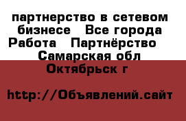 партнерство в сетевом бизнесе - Все города Работа » Партнёрство   . Самарская обл.,Октябрьск г.